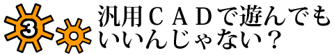 3.汎用CADで遊んでもいいんじゃない？